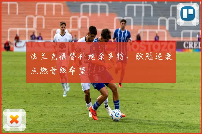 法兰克福替补绝杀多特,欧冠逆袭点燃晋级希望