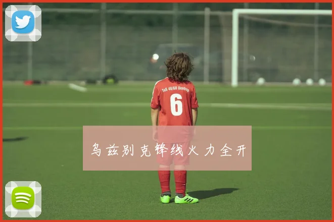 乌兹别克锋线火力全开