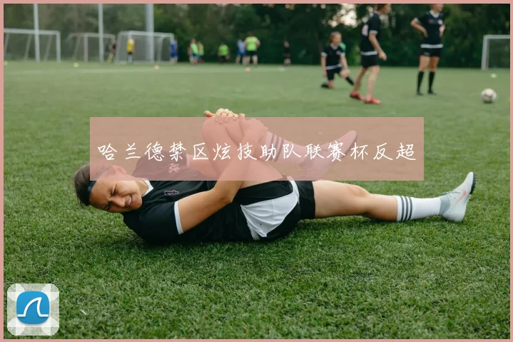 哈兰德禁区炫技助队联赛杯反超