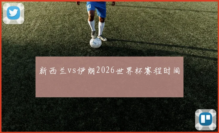 新西兰vs伊朗2026世界杯赛程时间