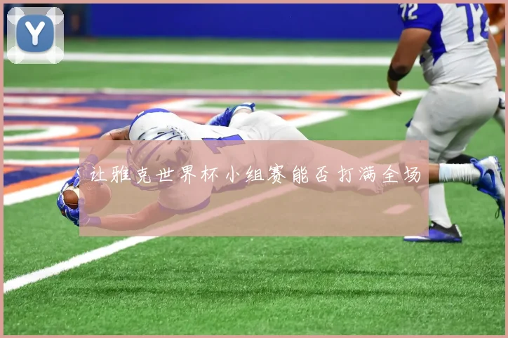 让雅克世界杯小组赛能否打满全场