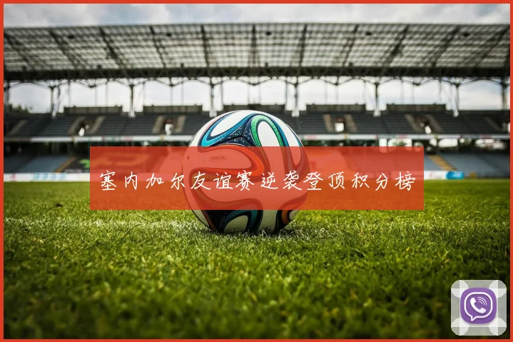 塞内加尔友谊赛逆袭登顶积分榜