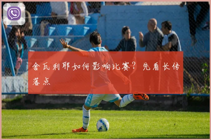 舍瓦利耶如何影响比赛？先看长传落点