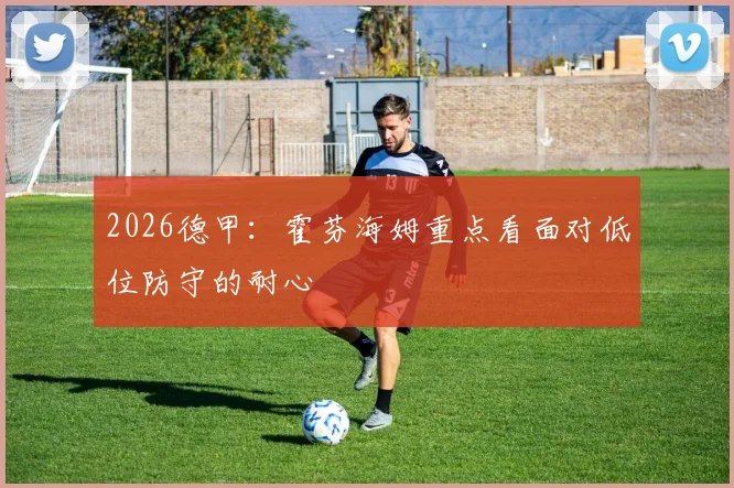 2026德甲:霍芬海姆重点看面对低位防守的耐心