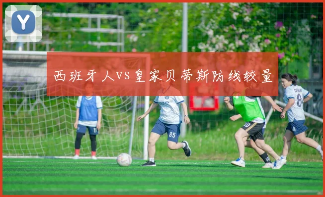 西班牙人vs皇家贝蒂斯防线较量
