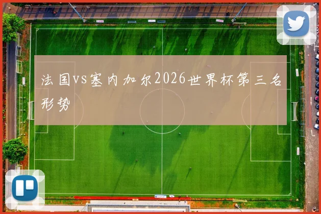 法国vs塞内加尔2026世界杯第三名形势