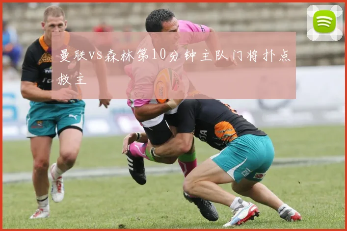 曼联vs森林第10分钟主队门将扑点救主