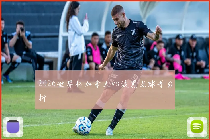 2026世界杯加拿大vs波黑点球手分析