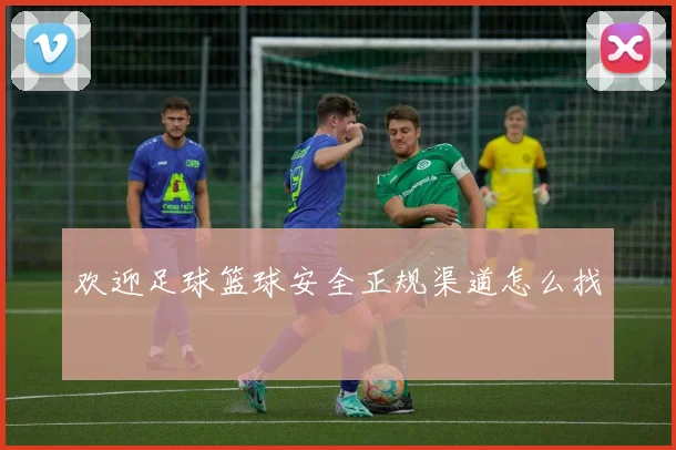 欢迎足球篮球安全正规渠道怎么找