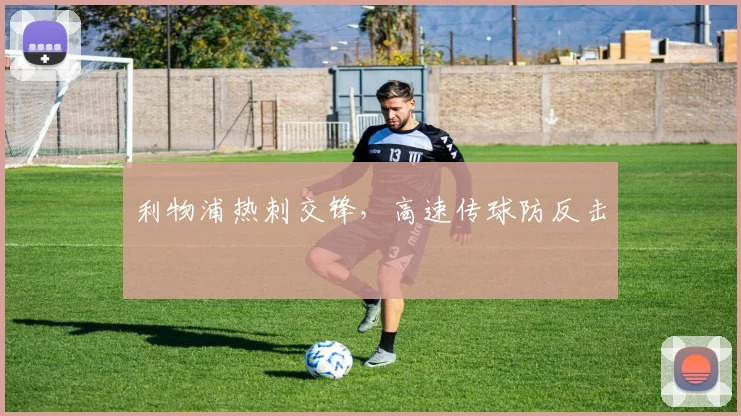 利物浦热刺交锋，高速传球防反击