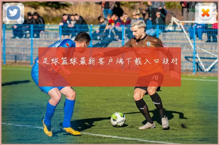 足球篮球最新客户端下载入口核对