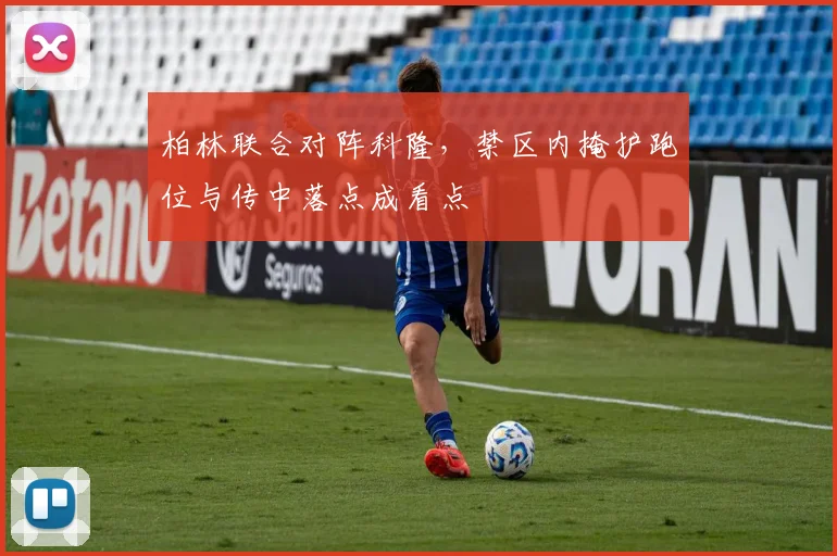 柏林联合对阵科隆，禁区内掩护跑位与传中落点成看点